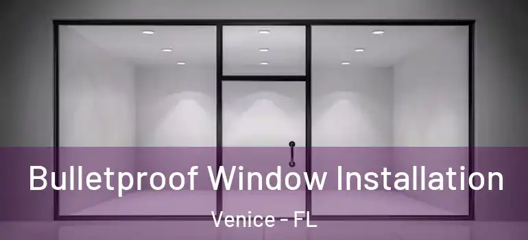 Bulletproof Window Installation Venice - FL