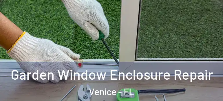 Garden Window Enclosure Repair Venice - FL